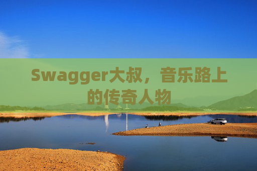 Swagger大叔,音乐路上的传奇人物